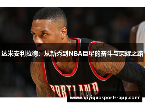 达米安利拉德：从新秀到NBA巨星的奋斗与荣耀之路