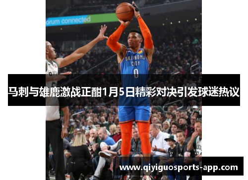 马刺与雄鹿激战正酣1月5日精彩对决引发球迷热议