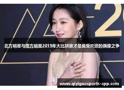 北方明星与南方明星2019年大比拼谁才是最受欢迎的偶像之争