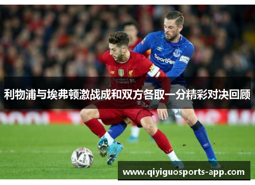 利物浦与埃弗顿激战成和双方各取一分精彩对决回顾