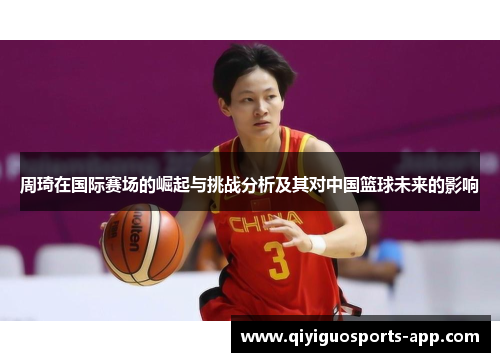 周琦在国际赛场的崛起与挑战分析及其对中国篮球未来的影响