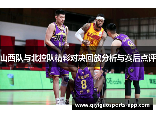 山西队与北控队精彩对决回放分析与赛后点评